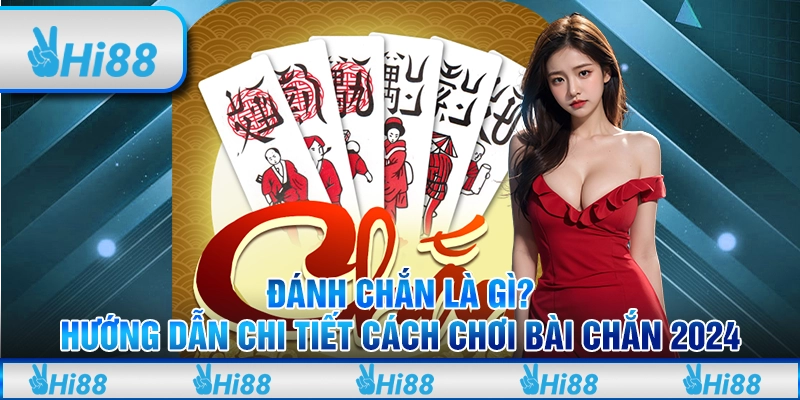 Đánh chắn là gì? Hướng dẫn chi tiết cách chơi bài chắn 2024