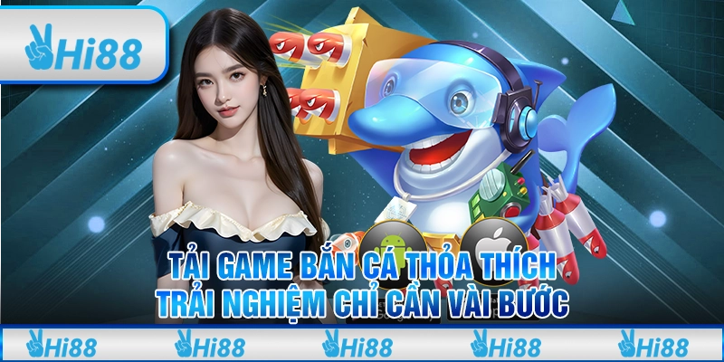 Tải Game Bắn Cá Thỏa Thích Trải Nghiệm Chỉ Cần Vài Bước