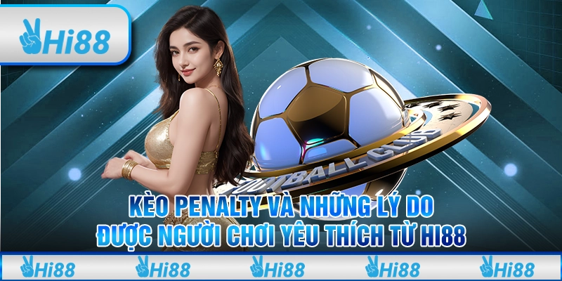 Kèo Penalty và những lý do được người chơi yêu thích từ Hi88