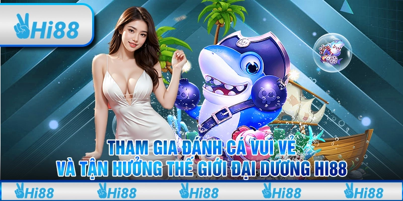 Tham gia đánh cá vui vẻ và tận hưởng thế giới đại dương Hi88