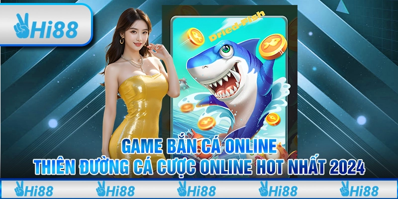 Game Bắn Cá Online - Thiên Đường Cá Cược Online Hot Nhất 2024