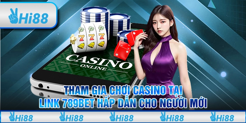 Tham Gia Chơi Casino Tại Link 789bet Hấp Dẫn Cho Người Mới