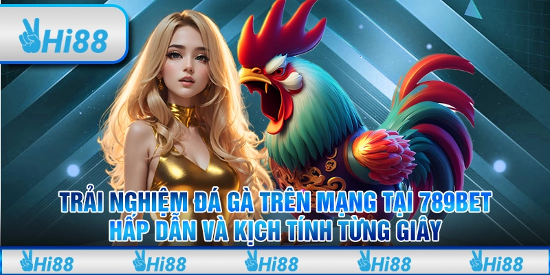 Trải nghiệm đá gà trên mạng tại 789Bet - Hấp dẫn và kịch tính từng giây