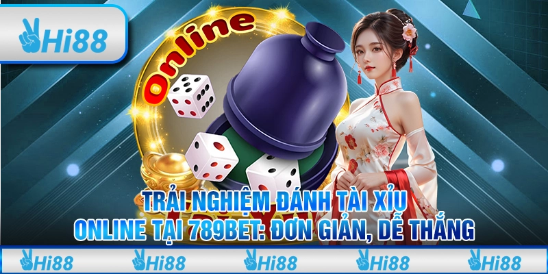 Trải nghiệm đánh Tài Xỉu online tại 789Bet: Đơn giản, dễ thắng