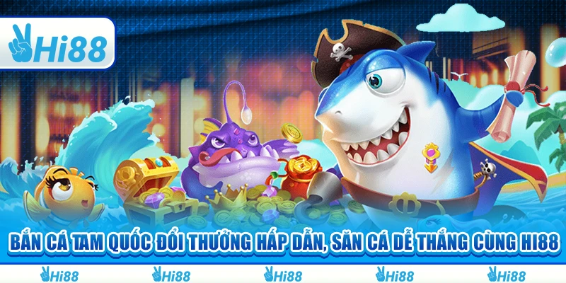 Bắn Cá Tam Quốc Đổi Thưởng Hấp Dẫn, Săn Cá Dễ Thắng Cùng Hi88