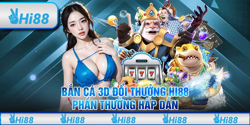 Bắn Cá 3D Đổi Thưởng Hi88 – Phần Thưởng Hấp Dẫn