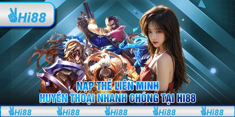 Nạp Thẻ Liên Minh Huyền Thoại Nhanh Chóng Tại Hi88