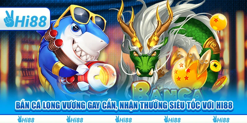 Bắn Cá Long Vương Gay Cấn, Nhận Thưởng Siêu Tốc Với Hi88