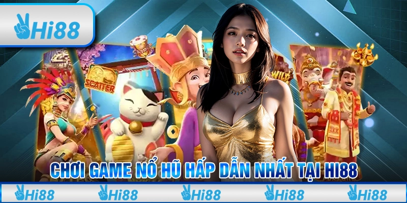 Chơi Game Nổ Hũ Hấp Dẫn Nhất Tại Hi88