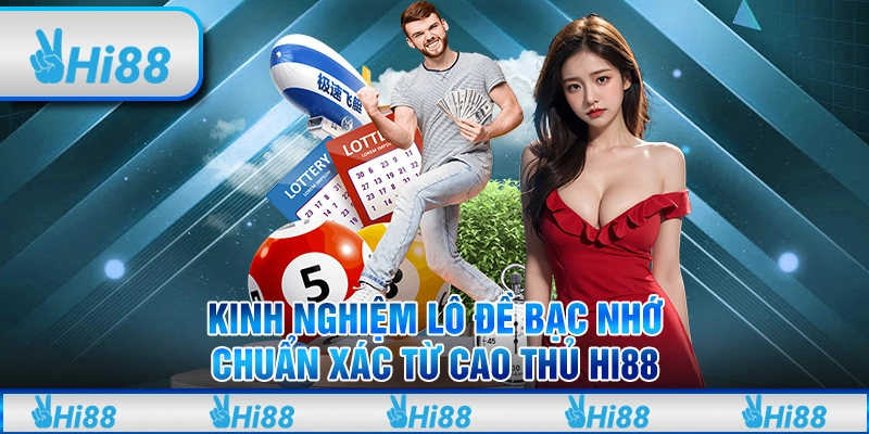 Kinh Nghiệm Lô Đề Bạc Nhớ Chuẩn Xác Từ Cao Thủ Hi88