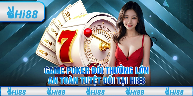 Game Poker Đổi Thưởng Lớn, An Toàn Tuyệt Đối Tại Hi88