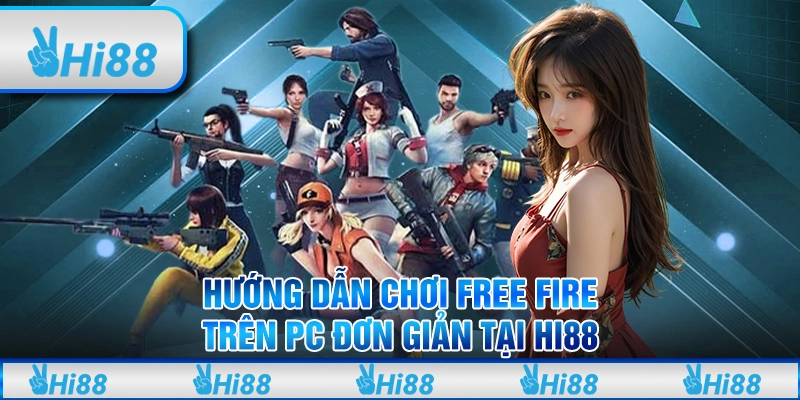 Hướng Dẫn Chơi Free Fire Trên PC Đơn Giản Tại Hi88