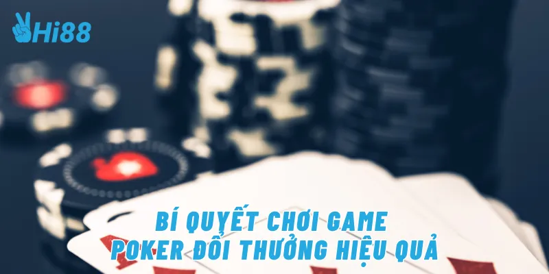 Bí quyết chơi game poker đổi thưởng hiệu quả