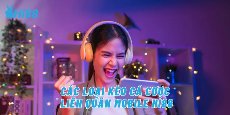 Các loại kèo cá cược liên quân mobile Hi88
