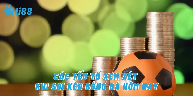 Các yếu tố xem xét khi soi kèo bóng đá hôm nay