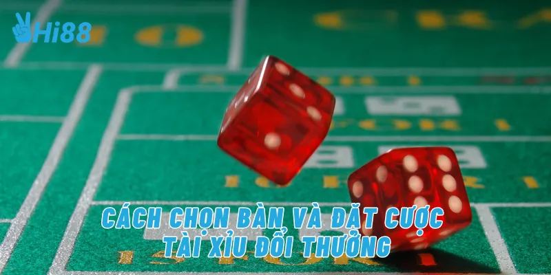 Cách chọn bàn và đặt cược tài xỉu đổi thưởng