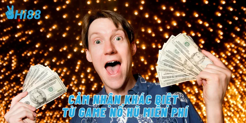 Cảm nhận khác biệt từ game nổ hũ miễn phí