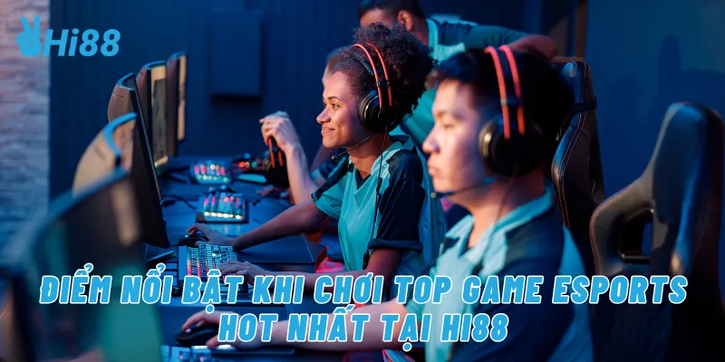 Điểm nổi bật khi chơi Top game eSports hot nhất tại Hi88
