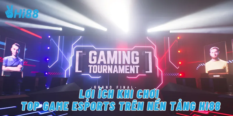 Lợi ích khi chơi top game eSports trên nền tảng Hi88