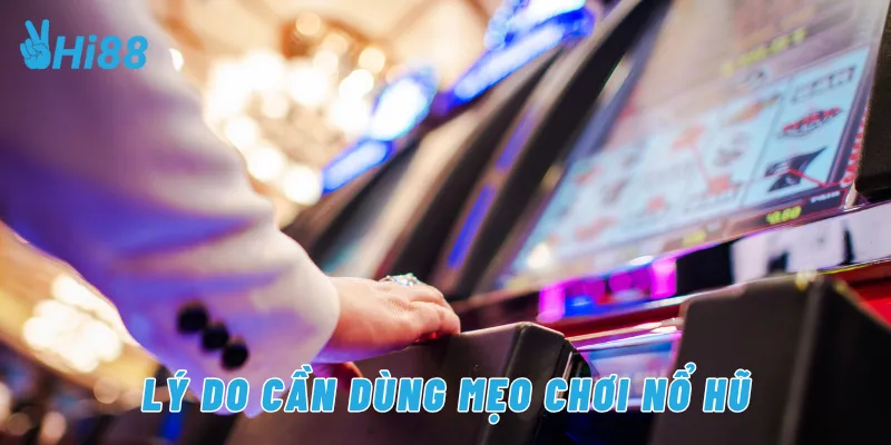 Lý do cần dùng mẹo chơi nổ hũ