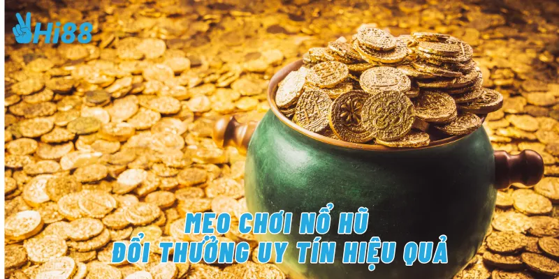 Mẹo chơi nổ hũ đổi thưởng uy tín hiệu quả