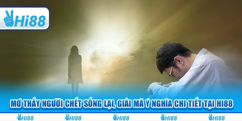 Mơ Thấy Người Chết Sống Lại, Giải Mã Ý Nghĩa Chi Tiết Tại Hi88