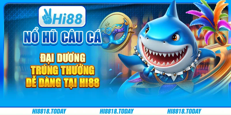 Nổ Hũ Câu Cá Đại Dương – Trúng thưởng dễ dàng tại Hi88