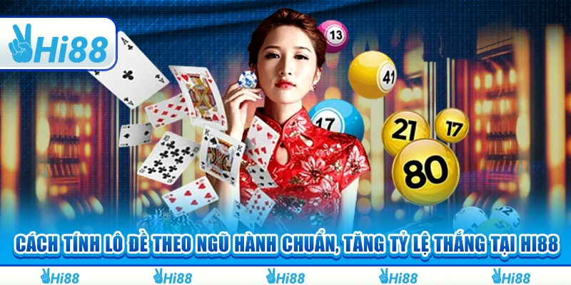 Cách Tính Lô Đề Theo Ngũ Hành Chuẩn, Tăng Tỷ Lệ Thắng Tại Hi88