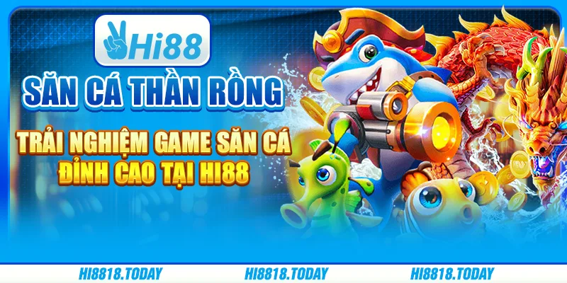 Săn cá thần rồng – Trải nghiệm game săn cá đỉnh cao tại Hi88