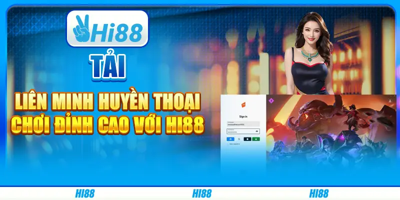 Cách Tải Liên Minh Huyền Thoại, chơi đỉnh cao từ Hi88