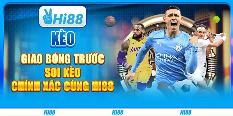 Kèo giao bóng trước, soi kèo chính xác cùng Hi88