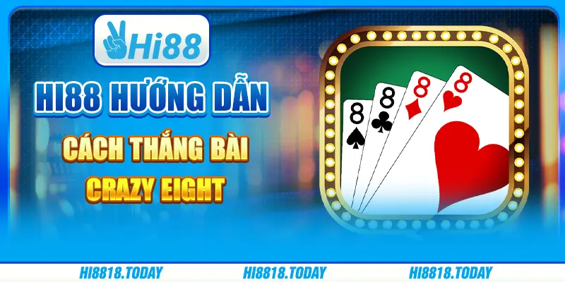 Hi88 Hướng Dẫn Cách Thắng Bài Crazy Eight