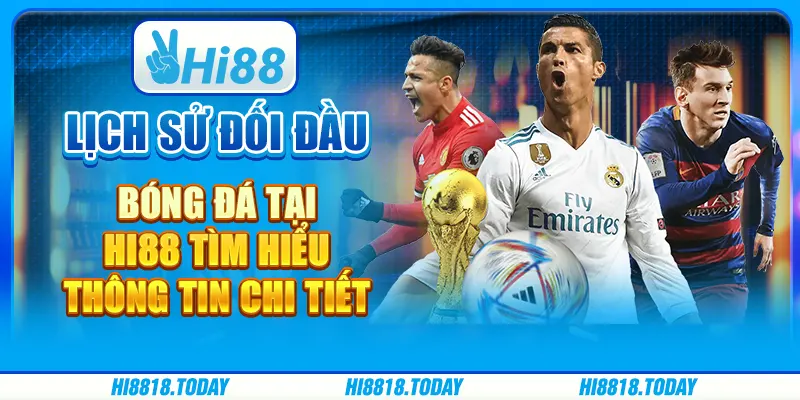 Lịch Sử Đối Đầu Bóng Đá Tại Hi88 - Tìm Hiểu Thông Tin Chi Tiết