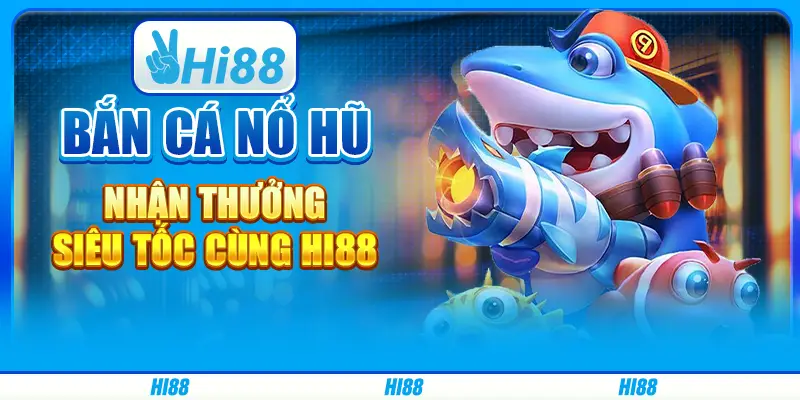 Bắn Cá Nổ Hũ, Nhận Thưởng Siêu Tốc Cùng Hi88