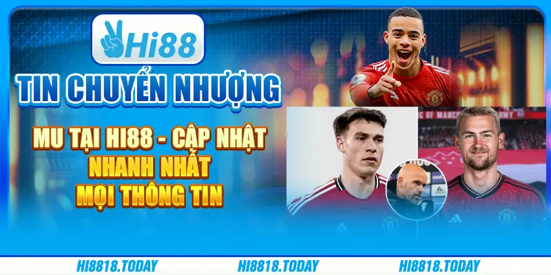 Tin chuyển nhượng MU tại Hi88 - Cập nhật nhanh nhất mọi thông tin