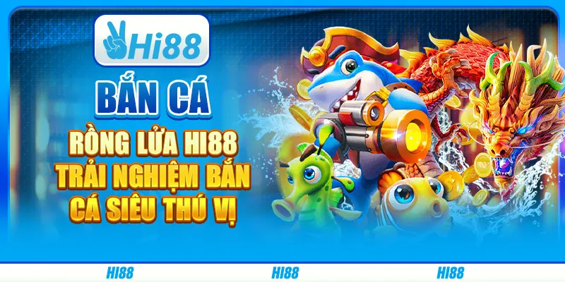 Bắn Cá Rồng Lửa Hi88 - Trải Nghiệm Bắn Cá Siêu Thú Vị