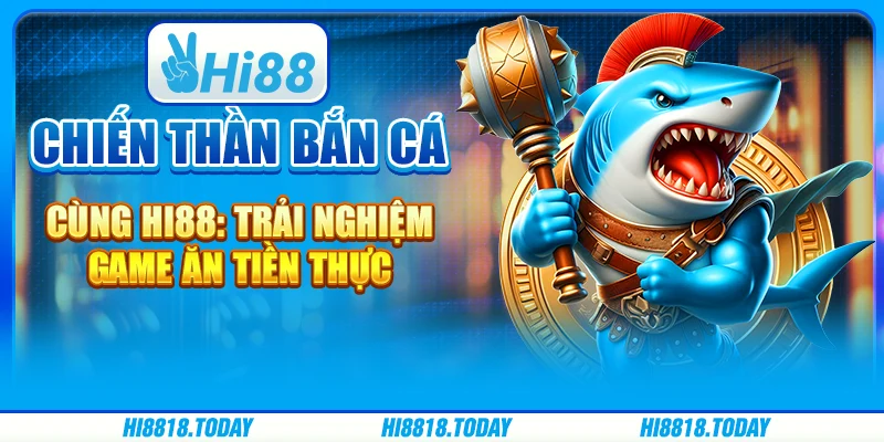 Chiến Thần Bắn Cá Cùng Hi88: Trải Nghiệm Game Ăn Tiền Thực