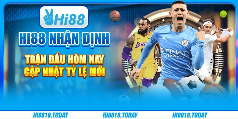 Hi88 Nhận Định Trận Đấu Hôm Nay – Cập Nhật Tỷ Lệ Mới