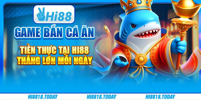 Game Bắn Cá Ăn Tiền Thực Tại Hi88: Thắng Lớn Mỗi Ngày