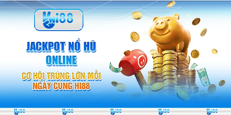 Jackpot Nổ Hũ Online Cơ Hội Trúng Lớn Mỗi Ngày Cùng Hi88