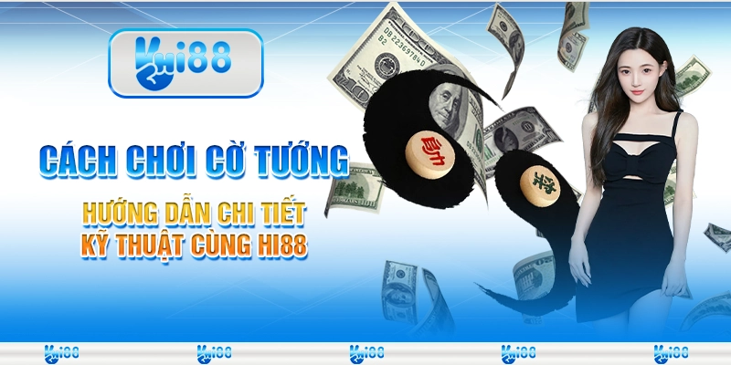 Cách Chơi Cờ Tướng Hướng Dẫn Chi Tiết Kỹ Thuật Cùng Hi88