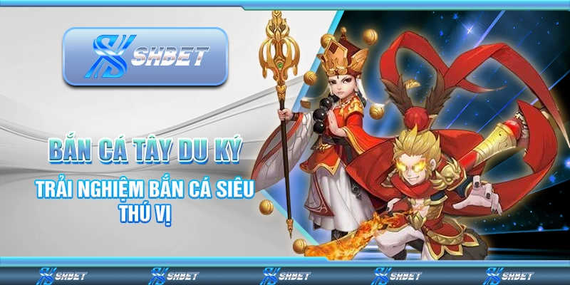 Bắn Cá Tây Du Ký – Trải Nghiệm Bắn Cá Siêu Thú Vị Mỗi Ngày